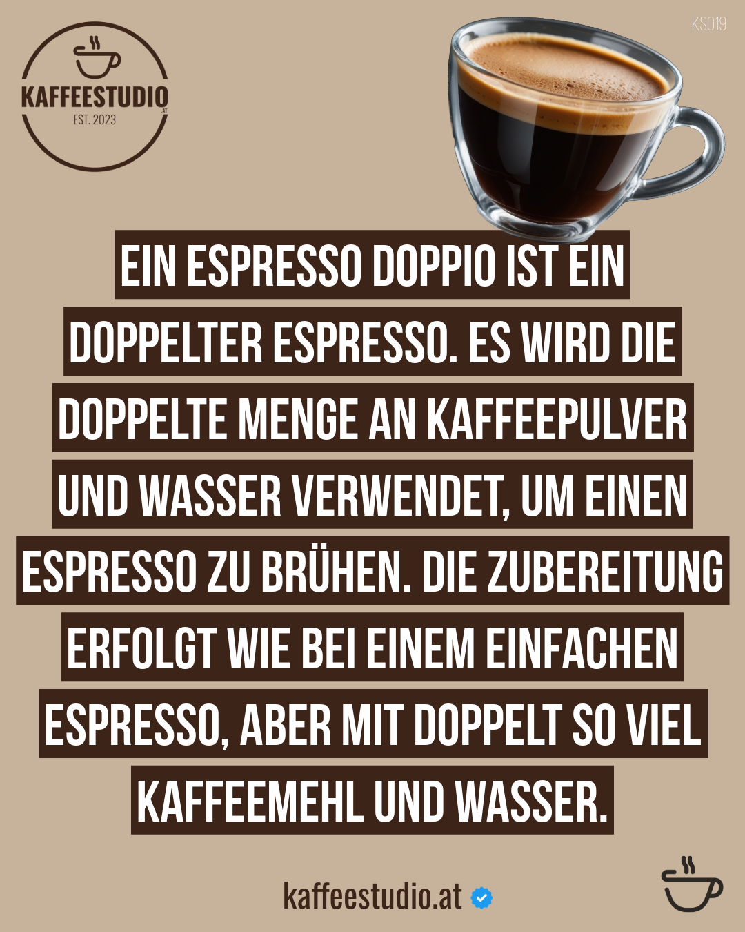 KAFFEEWISSEN ESPRESSO DOPPIO - EIN ESPRESSO DOPPIO IST EIN DOPPELTER ESPRESSO. ES WIRD DIE DOPPELTE MENGE AN KAFFEEPULVER UND WASSER VERWENDET, UM EINEN ESPRESSO ZU BRÜHEN. DIE ZUBEREITUNG ERFOLGT WIE BEI EINEM EINFACHEN ESPRESSO, ABER MIT DOPPELT SO VIEL KAFFEEMEHL UND WASSER.